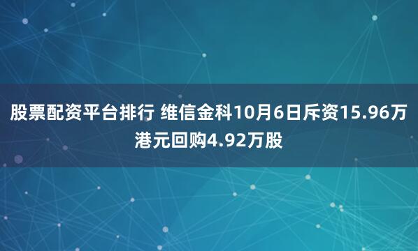 股票配资平台排行 维信金科10月6日斥资15.96万港元回购4.92万股